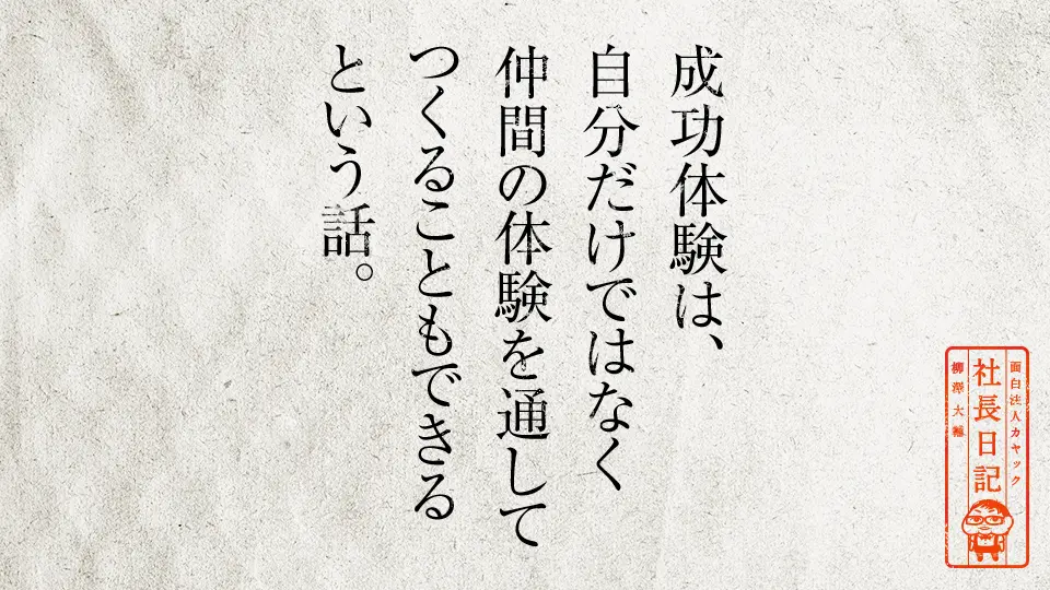 成功体験は 自分だけではなく 仲間の体験を通して つくることもできるという話 面白法人カヤック