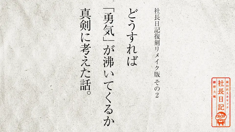 社長日記復刻リメイク版その2 どうすれば 勇気 が沸いてくるか真剣に考えた話 面白法人カヤック