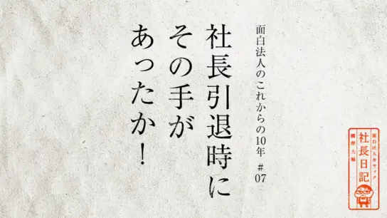 社長引退時にその手があったか！【面白法人のこれからの10年 #7】